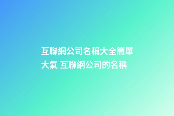 互聯網公司名稱大全簡單大氣 互聯網公司的名稱-第1張-公司起名-玄機派